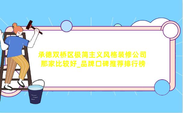 承德双桥区极简主义风格装修公司那家比较好_品牌口碑推荐排行榜