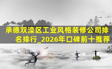 承德双滦区工业风格装修公司排名排行_2026年口碑前十推荐